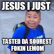 bruh haircut | JESUS I JUST; TASTED DA SOUREST FOKIN LEMOM | image tagged in bruh haircut | made w/ Imgflip meme maker