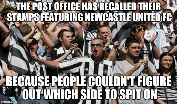 THE POST OFFICE HAS RECALLED THEIR STAMPS FEATURING NEWCASTLE UNITED FC; BECAUSE PEOPLE COULDN'T FIGURE OUT WHICH SIDE TO SPIT ON | image tagged in newcastle | made w/ Imgflip meme maker