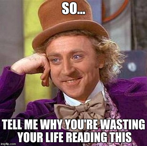 Creepy Condescending Wonka Meme | SO... TELL ME WHY YOU'RE WASTING YOUR LIFE READING THIS | image tagged in memes,creepy condescending wonka | made w/ Imgflip meme maker