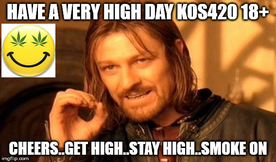 One Does Not Simply | HAVE A VERY HIGH DAY KOS420 18+; CHEERS..GET HIGH..STAY HIGH..SMOKE ON | image tagged in memes,one does not simply | made w/ Imgflip meme maker