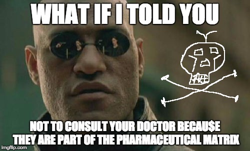 Matrix Morpheus Meme | WHAT IF I TOLD YOU; NOT TO CONSULT YOUR DOCTOR BECAU$E THEY ARE PART OF THE PHARMACEUTICAL MATRIX | image tagged in memes,matrix morpheus | made w/ Imgflip meme maker