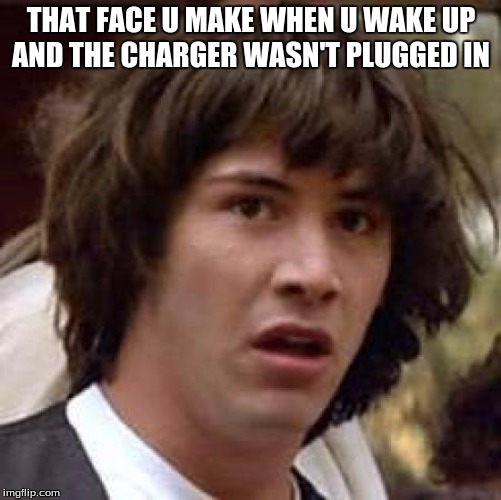 Conspiracy Keanu Meme | THAT FACE U MAKE WHEN U WAKE UP AND THE CHARGER WASN'T PLUGGED IN | image tagged in memes,conspiracy keanu | made w/ Imgflip meme maker