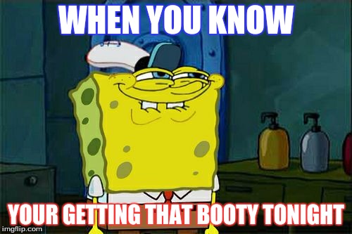Don't You Squidward | WHEN YOU KNOW; YOUR GETTING THAT BOOTY TONIGHT | image tagged in memes,dont you squidward | made w/ Imgflip meme maker