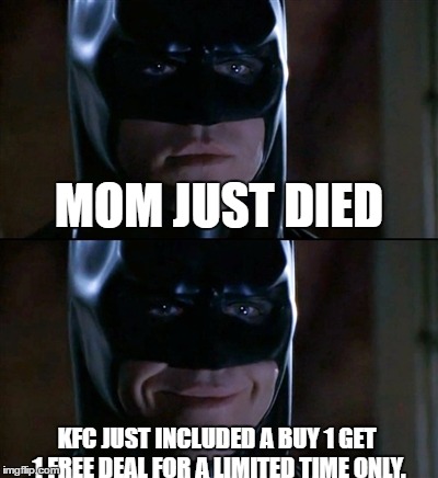 Batman Smiles Meme | MOM JUST DIED; KFC JUST INCLUDED A BUY 1 GET 1 FREE DEAL FOR A LIMITED TIME ONLY. | image tagged in memes,batman smiles | made w/ Imgflip meme maker