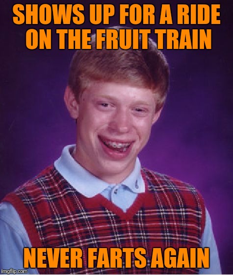 Bad Luck Brian Meme | SHOWS UP FOR A RIDE ON THE FRUIT TRAIN NEVER FARTS AGAIN | image tagged in memes,bad luck brian | made w/ Imgflip meme maker