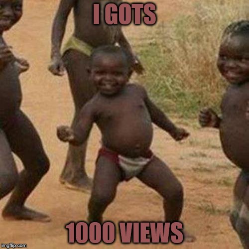 YAY! | I GOTS; 1000 VIEWS | image tagged in memes,third world success kid | made w/ Imgflip meme maker