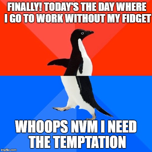 My ADHD | FINALLY! TODAY'S THE DAY WHERE I GO TO WORK WITHOUT MY FIDGET; WHOOPS NVM I NEED THE TEMPTATION | image tagged in memes,socially awesome awkward penguin | made w/ Imgflip meme maker