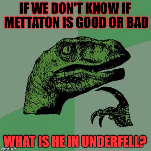 Maybe we'll never find the answer... | IF WE DON'T KNOW IF METTATON IS GOOD OR BAD; WHAT IS HE IN UNDERFELL? | image tagged in memes,philosoraptor | made w/ Imgflip meme maker