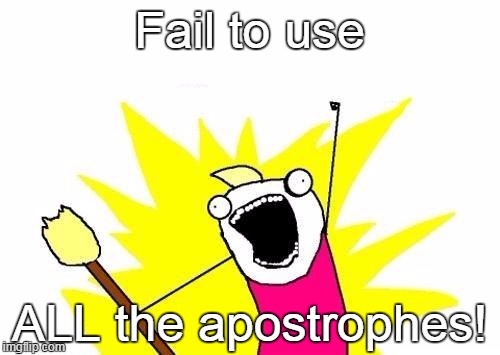 X All The Y Meme | Fail to use ALL the apostrophes! | image tagged in memes,x all the y | made w/ Imgflip meme maker