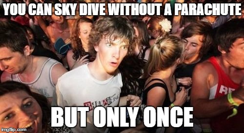 Sudden Clarity Clarence | YOU CAN SKY DIVE WITHOUT A PARACHUTE; BUT ONLY ONCE | image tagged in memes,sudden clarity clarence | made w/ Imgflip meme maker