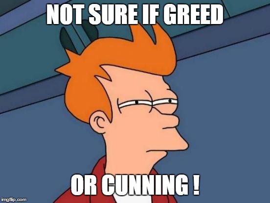 Futurama Fry Meme | NOT SURE IF GREED OR CUNNING ! | image tagged in memes,futurama fry | made w/ Imgflip meme maker