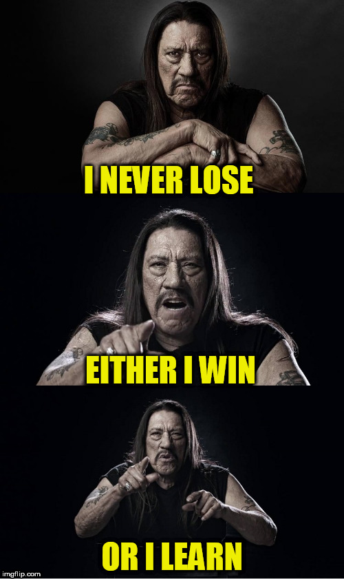 A TammyFaye thought for the day! | I NEVER LOSE; EITHER I WIN; OR I LEARN | image tagged in danny trejo bad pun,he probably didn't say it,tammyfaye | made w/ Imgflip meme maker