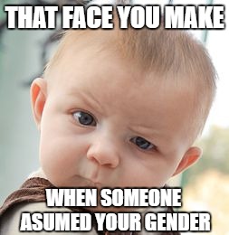 Skeptical Baby Meme | THAT FACE YOU MAKE; WHEN SOMEONE ASUMED YOUR GENDER | image tagged in memes,skeptical baby | made w/ Imgflip meme maker