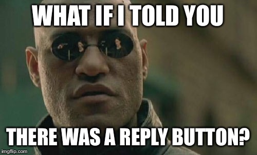Matrix Morpheus Meme | WHAT IF I TOLD YOU THERE WAS A REPLY BUTTON? | image tagged in memes,matrix morpheus | made w/ Imgflip meme maker
