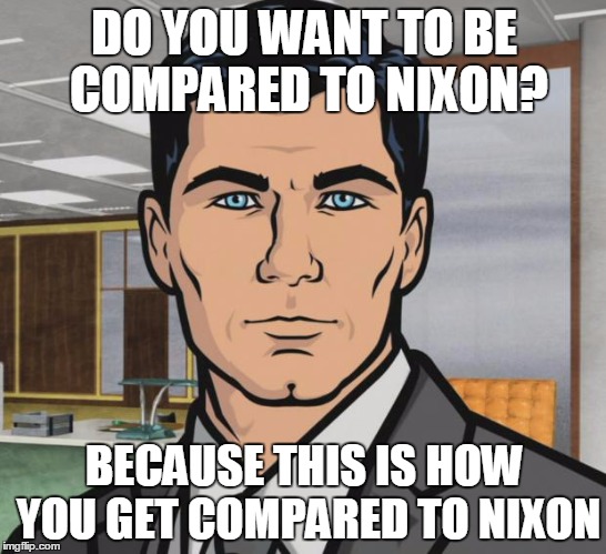 Archer Meme | DO YOU WANT TO BE COMPARED TO NIXON? BECAUSE THIS IS HOW YOU GET COMPARED TO NIXON | image tagged in memes,archer | made w/ Imgflip meme maker