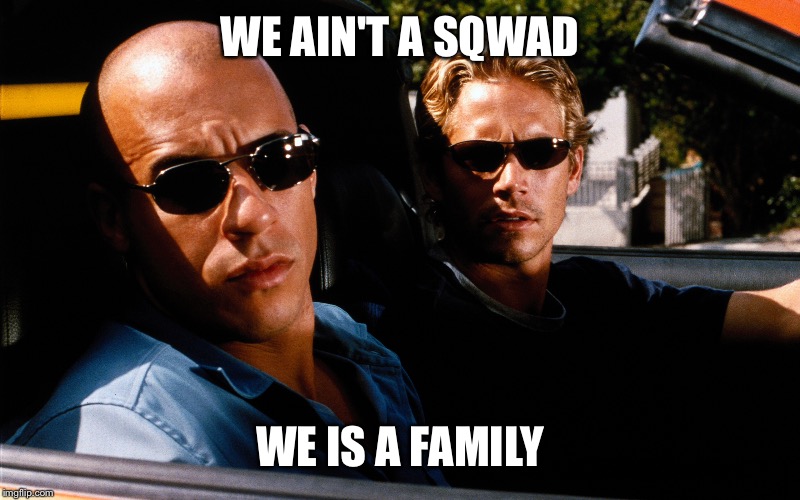 Every Fast and the Furious movie after Tokyo Drift | WE AIN'T A SQWAD; WE IS A FAMILY | image tagged in funny | made w/ Imgflip meme maker