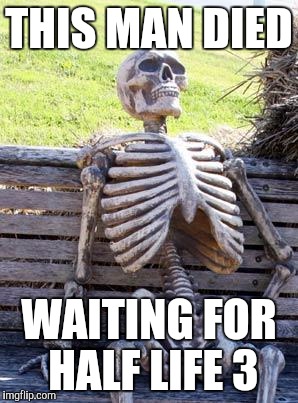 Waiting Skeleton Meme | THIS MAN DIED; WAITING FOR HALF LIFE 3 | image tagged in memes,waiting skeleton | made w/ Imgflip meme maker