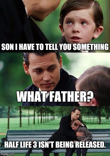 Finding Neverland Meme | SON I HAVE TO TELL YOU SOMETHING; WHAT FATHER? HALF LIFE 3 ISN'T BEING RELEASED. | image tagged in memes,finding neverland | made w/ Imgflip meme maker