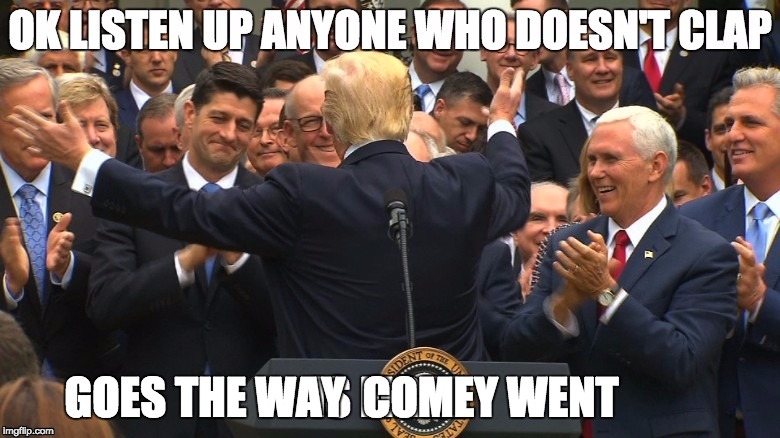 clap | GOES THE WAY  COMEY WENT | image tagged in donald trump approves,donald trump you're fired,you're fired | made w/ Imgflip meme maker