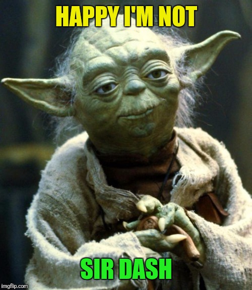 Star Wars Yoda Meme | HAPPY I'M NOT SIR DASH | image tagged in memes,star wars yoda | made w/ Imgflip meme maker