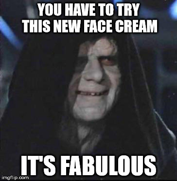 Sidious Error Meme | YOU HAVE TO TRY THIS NEW FACE CREAM; IT'S FABULOUS | image tagged in memes,sidious error | made w/ Imgflip meme maker