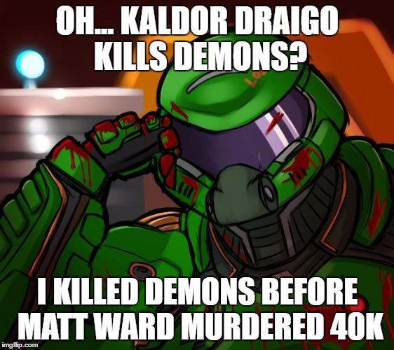 Condescending Doomguy 3 | OH... KALDOR DRAIGO KILLS DEMONS? I KILLED DEMONS BEFORE MATT WARD MURDERED 40K | image tagged in condescending doomguy | made w/ Imgflip meme maker