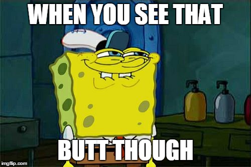 Wiggle | WHEN YOU SEE THAT; BUTT THOUGH | image tagged in memes,dont you squidward | made w/ Imgflip meme maker