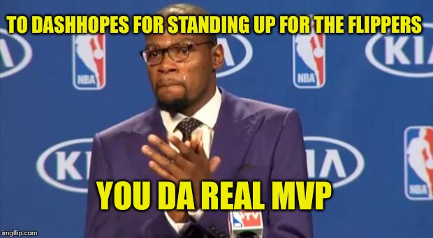 You da man! | TO DASHHOPES FOR STANDING UP FOR THE FLIPPERS; YOU DA REAL MVP | image tagged in memes,you the real mvp | made w/ Imgflip meme maker
