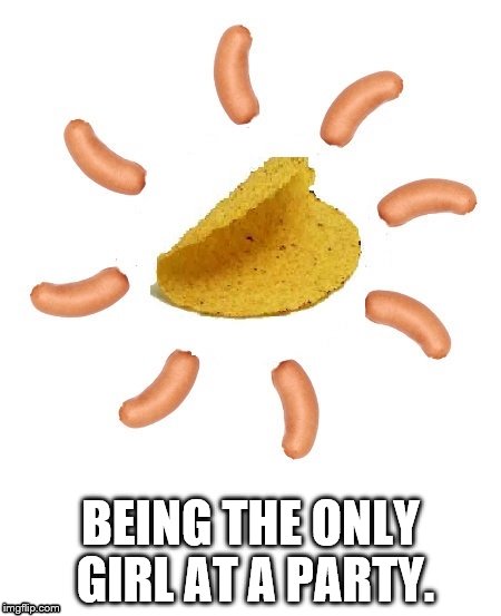 One taco shell many sausages. | BEING THE ONLY GIRL AT A PARTY. | image tagged in taco shell,sausages | made w/ Imgflip meme maker