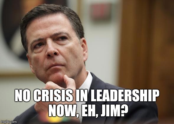 NO CRISIS IN LEADERSHIP NOW, EH, JIM? | image tagged in first world skeptical james comey,memes,itmfa | made w/ Imgflip meme maker