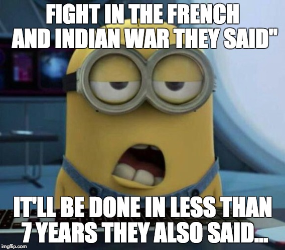 Sleepy Minion | FIGHT IN THE FRENCH AND INDIAN WAR THEY SAID"; IT'LL BE DONE IN LESS THAN 7 YEARS THEY ALSO SAID... | image tagged in sleepy minion | made w/ Imgflip meme maker