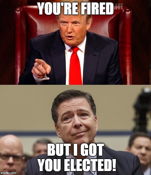 Comey Fired | YOU'RE FIRED; BUT I GOT YOU ELECTED! | image tagged in trump,james comey,you're fired,political meme | made w/ Imgflip meme maker