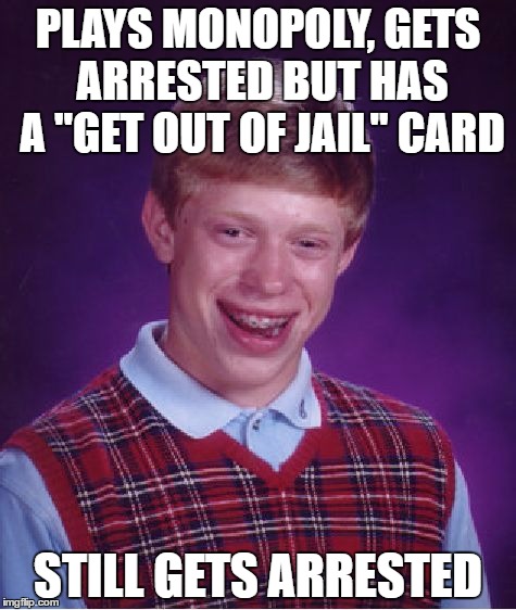 Bad Luck Brian Meme | PLAYS MONOPOLY, GETS ARRESTED BUT HAS A "GET OUT OF JAIL" CARD; STILL GETS ARRESTED | image tagged in memes,bad luck brian | made w/ Imgflip meme maker