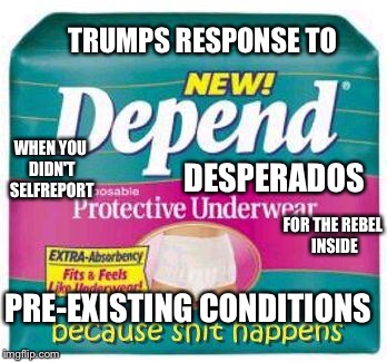 Desperados  |  TRUMPS RESPONSE TO; DESPERADOS; WHEN YOU DIDN'T SELFREPORT; FOR THE REBEL INSIDE; PRE-EXISTING CONDITIONS | image tagged in depends,desperate,desperation,diapers,trump,healthcare | made w/ Imgflip meme maker