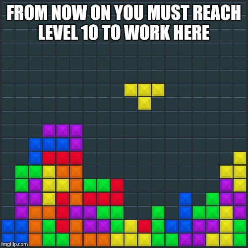 Game Over | FROM NOW ON YOU MUST REACH LEVEL 10 TO WORK HERE | image tagged in level,work,puzzled | made w/ Imgflip meme maker