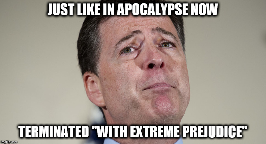 Comey GONE |  JUST LIKE IN APOCALYPSE NOW; TERMINATED "WITH EXTREME PREJUDICE" | image tagged in apocalypse now | made w/ Imgflip meme maker