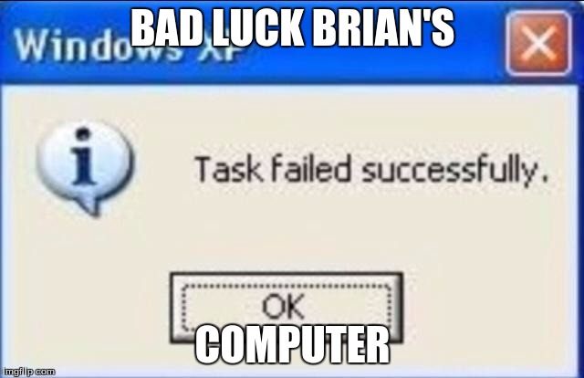 windows xp |  BAD LUCK BRIAN'S; COMPUTER | image tagged in windows xp | made w/ Imgflip meme maker