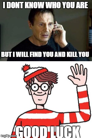where is waldo | I DONT KNOW WHO YOU ARE; BUT I WILL FIND YOU AND KILL YOU; GOOD LUCK | image tagged in meme,memes,lol,lol so funny | made w/ Imgflip meme maker