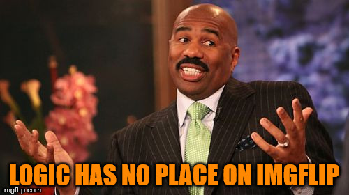 Steve Harvey Meme | LOGIC HAS NO PLACE ON IMGFLIP | image tagged in memes,steve harvey | made w/ Imgflip meme maker