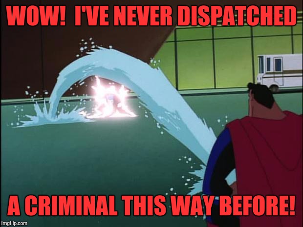 Super Pee | WOW!  I'VE NEVER DISPATCHED; A CRIMINAL THIS WAY BEFORE! | image tagged in superman squirts,memes,funny memes,funny,dank | made w/ Imgflip meme maker
