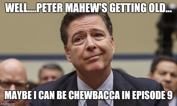 Dude is 6'9" | WELL....PETER MAHEW'S GETTING OLD... MAYBE I CAN BE CHEWBACCA IN EPISODE 9 | image tagged in comey don't know | made w/ Imgflip meme maker