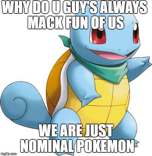 WHY DO U GUY'S ALWAYS MACK FUN OF US; WE ARE JUST NOMINAL POKEMON | image tagged in sqwertil | made w/ Imgflip meme maker