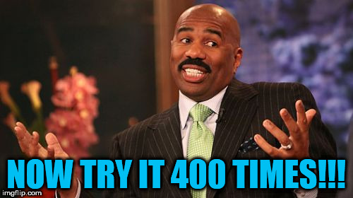 Steve Harvey Meme | NOW TRY IT 400 TIMES!!! | image tagged in memes,steve harvey | made w/ Imgflip meme maker