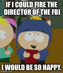 Craig Would Be So Happy | IF I COULD FIRE THE DIRECTOR OF THE FBI; I WOULD BE SO HAPPY. | image tagged in craig would be so happy | made w/ Imgflip meme maker