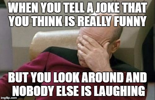 Captain Picard Facepalm | WHEN YOU TELL A JOKE THAT YOU THINK IS REALLY FUNNY; BUT YOU LOOK AROUND AND NOBODY ELSE IS LAUGHING | image tagged in memes,captain picard facepalm | made w/ Imgflip meme maker