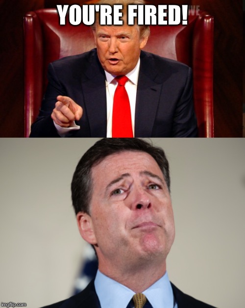 Trump fires Comey.  | YOU'RE FIRED! | image tagged in memes,funny | made w/ Imgflip meme maker