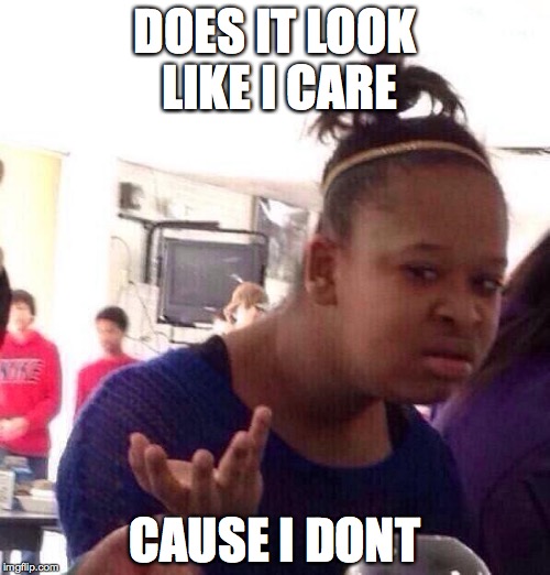 DOES IT LOOK LIKE I CARE; CAUSE I DONT | made w/ Imgflip meme maker