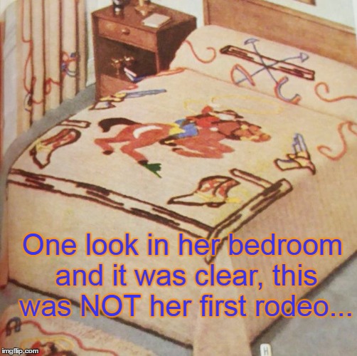 One look in her bedroom and it was clear, this was NOT her first rodeo... | image tagged in rodeo,bedroom | made w/ Imgflip meme maker