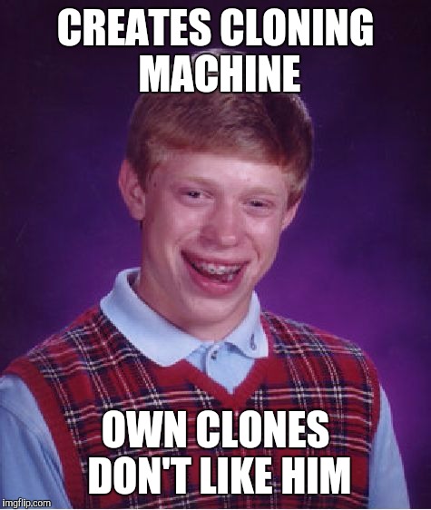Bad Luck Brian | CREATES CLONING MACHINE; OWN CLONES DON'T LIKE HIM | image tagged in memes,bad luck brian | made w/ Imgflip meme maker