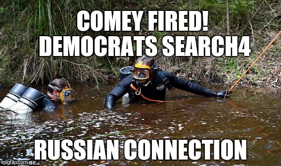 DEMOCRATS FIND CONNECTION | COMEY FIRED! DEMOCRATS SEARCH4; RUSSIAN CONNECTION | image tagged in memes,gifs,funny | made w/ Imgflip meme maker